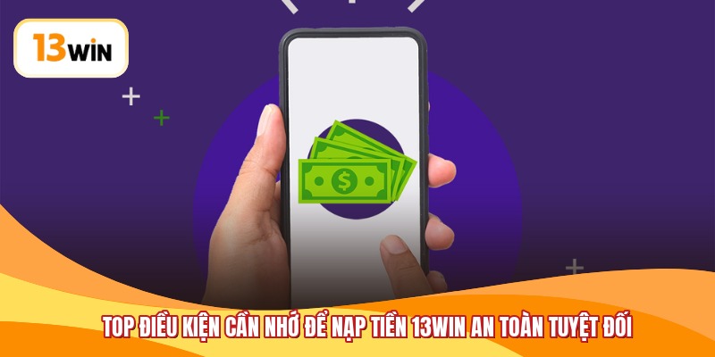 Top điều kiện cần nhớ để nạp tiền 13WIN an toàn tuyệt đối
